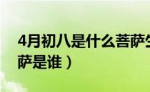 4月初八是什么菩萨生日（4月初八生日的菩萨是谁）