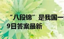 “八段锦”是我国一种传统的 蚂蚁庄园4月19日答案最新