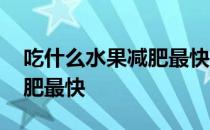 吃什么水果减肥最快不会长胖 吃什么水果减肥最快