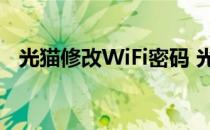 光猫修改WiFi密码 光猫怎么修改wifi密码