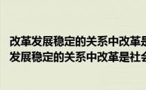 改革发展稳定的关系中改革是社会稳定与发展的什么 在改革发展稳定的关系中改革是社会稳定与发展的