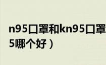 n95口罩和kn95口罩的区别（口罩kn95和n95哪个好）