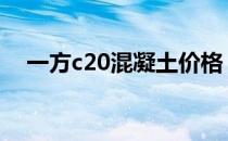 一方c20混凝土价格 一方c20混凝土价格