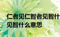 仁者见仁智者见智什么意思呢 仁者见仁智者见智什么意思