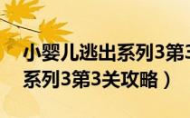 小婴儿逃出系列3第3关怎么过（小婴儿逃出系列3第3关攻略）