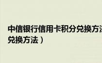 中信银行信用卡积分兑换方法有哪些（中信银行信用卡积分兑换方法）