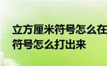 立方厘米符号怎么在电脑上打出来 立方厘米符号怎么打出来