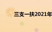 三支一扶2021年新政策 三支一扶