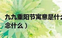 九九重阳节寓意是什么意思（九九重阳节是纪念什么）