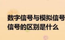 数字信号与模拟信号的区别 数字信号与模拟信号的区别是什么