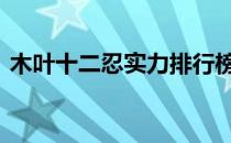 木叶十二忍实力排行榜 木叶十二忍实力排行