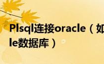 Plsql连接oracle（如何使用PLSQL连接oracle数据库）