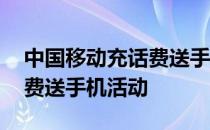 中国移动充话费送手机的品牌 中国移动充话费送手机活动