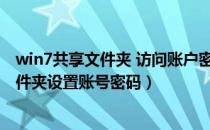 win7共享文件夹 访问账户密码（win7系统如何给共享的文件夹设置账号密码）