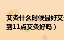 艾灸什么时候最好艾灸的最佳时间（晚上9点到11点艾灸好吗）