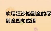 吹尽狂沙始到金的尽是什么意思 吹尽狂沙始到金四句成语