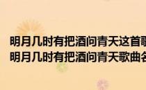 明月几时有把酒问青天这首歌的歌名是什么 歌词中有一句是明月几时有把酒问青天歌曲名叫什么