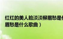 红红的美人脸淡淡柳眉愁是什么歌曲（红红的美人脸淡淡柳眉愁是什么歌曲）