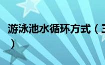 游泳池水循环方式（三种泳池循环水处理方式）