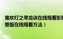 鬼吹灯之寻龙诀在线观看影院（鬼吹灯之寻龙诀电影高清完整版在线观看方法）