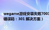 wegame游戏安装失败7001009（wegame安装游戏失败 错误码：301 解决方案）