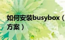 如何安装busybox（安卓安装busybox完整方案）