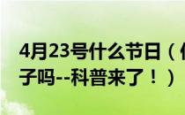 4月23号什么节日（你知道4月23日是什么日子吗--科普来了！）