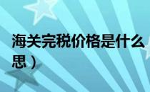 海关完税价格是什么（海关完税价格是什么意思）