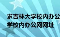 求吉林大学校内办公网网址是什么 求吉林大学校内办公网网址