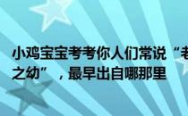 小鸡宝宝考考你人们常说“老吾老以及人之老,幼吾幼以及人之幼”，最早出自哪那里