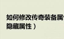 如何修改传奇装备属性（传奇3怎么修改装备隐藏属性）