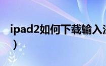 ipad2如何下载输入法（ipad2如何下载软件）