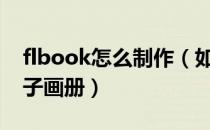 flbook怎么制作（如何使用FLBOOK制作电子画册）