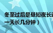 冬至过后是昼短夜长还是昼长夜短（冬至过后一天长几分钟）