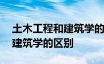 土木工程和建筑学的区别在哪里 土木工程和建筑学的区别