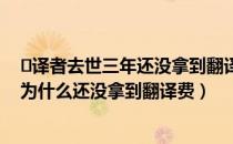 ​译者去世三年还没拿到翻译费是怎么回事（译者去世三年为什么还没拿到翻译费）