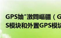 GPS妯″潡閰嶇疆（GNSS定位模块：内置GPS模块和外置GPS模块）