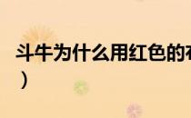 斗牛为什么用红色的布（斗牛的红布干什么的）