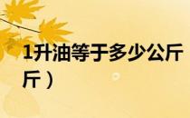 1升油等于多少公斤（1升油到底等于多少公斤）