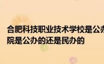 合肥科技职业技术学校是公办还是民办 合肥科技职业技术学院是公办的还是民办的