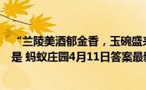 “兰陵美酒郁金香，玉碗盛来琥珀光”中的“郁金香”指的是 蚂蚁庄园4月11日答案最新