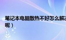 笔记本电脑散热不好怎么解决（笔记本电脑散热不好怎么办呢）