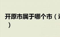 开原市属于哪个市（辽宁省开原市属于哪个市 ）