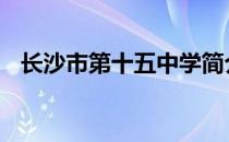 长沙市第十五中学简介 长沙市第十五中学