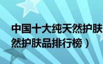 中国十大纯天然护肤品2020（中国十大纯天然护肤品排行榜）