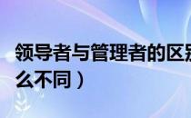 领导者与管理者的区别（领导者与管理者有什么不同）