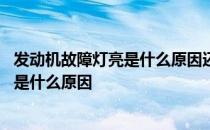 发动机故障灯亮是什么原因还能不能继续开 发动机故障灯亮是什么原因