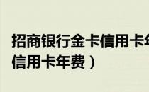 招商银行金卡信用卡年费多少（招商银行金卡信用卡年费）