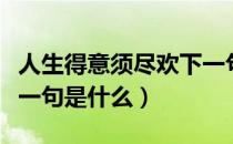 人生得意须尽欢下一句（人生得意须尽欢的下一句是什么）