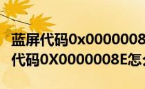 蓝屏代码0x0000008e的解决办法（电脑蓝屏代码0X0000008E怎么办）